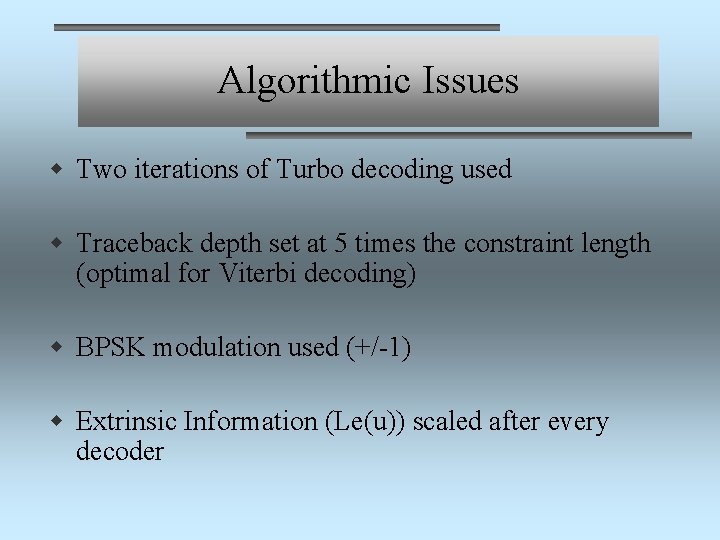 Algorithmic Issues w Two iterations of Turbo decoding used w Traceback depth set at