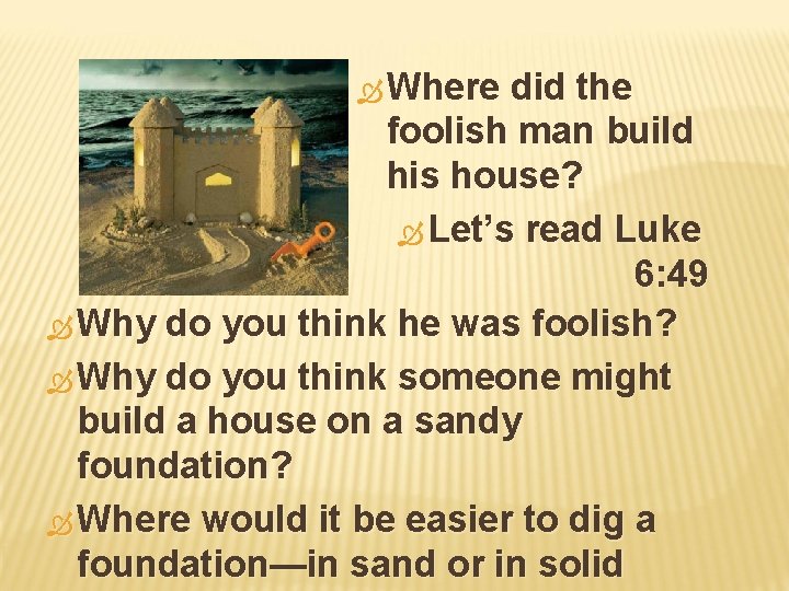  Where did the foolish man build his house? Let’s read Luke 6: 49