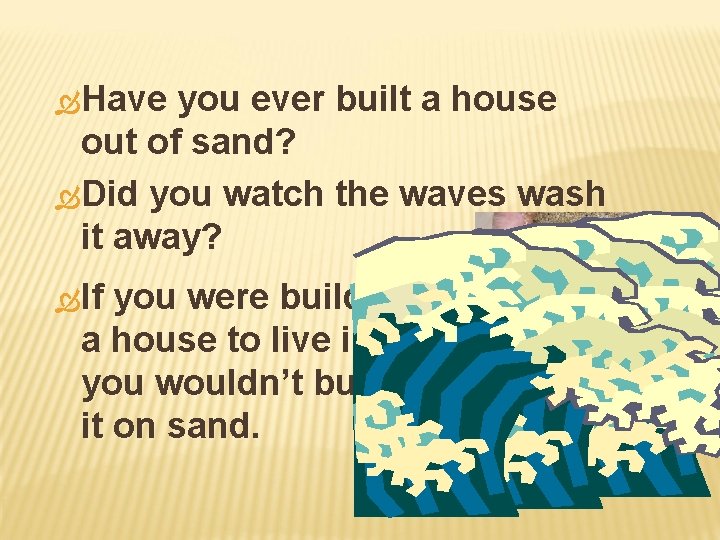  Have you ever built a house out of sand? Did you watch the