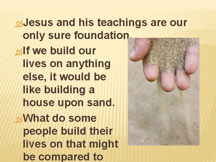  Jesus and his teachings are our only sure foundation. If we build our