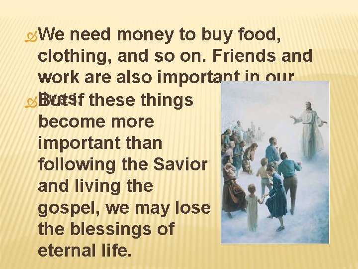  We need money to buy food, clothing, and so on. Friends and work