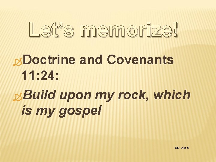 Let’s memorize! Doctrine and Covenants 11: 24: Build upon my rock, which is my