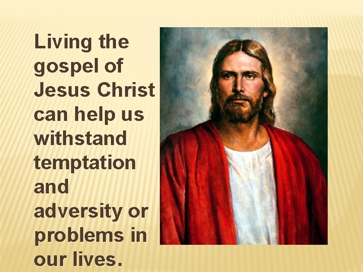 Living the gospel of Jesus Christ can help us withstand temptation and adversity or