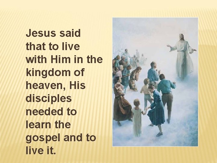 Jesus said that to live with Him in the kingdom of heaven, His disciples