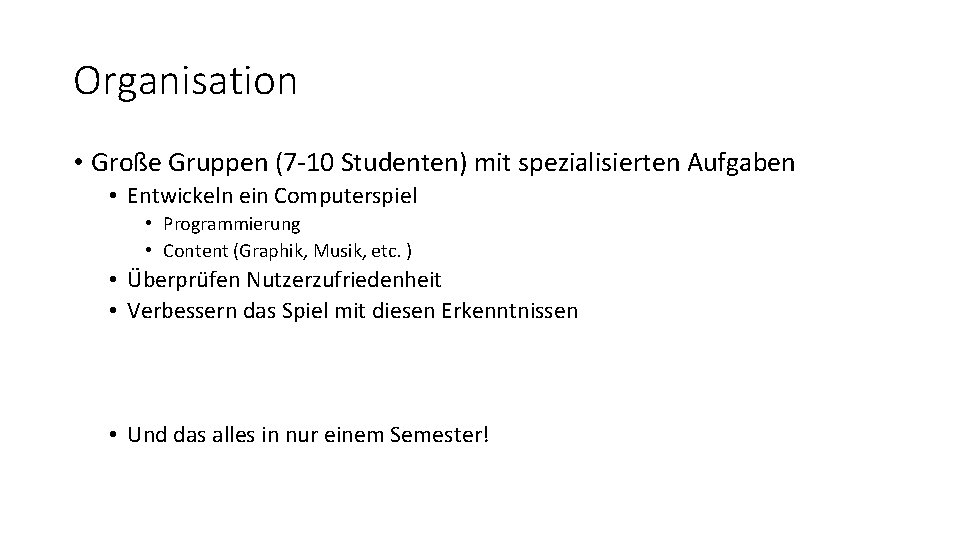 Organisation • Große Gruppen (7 -10 Studenten) mit spezialisierten Aufgaben • Entwickeln ein Computerspiel