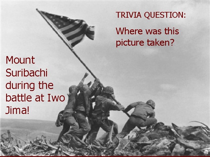 TRIVIA QUESTION: Where was this picture taken? Mount Suribachi during the battle at Iwo