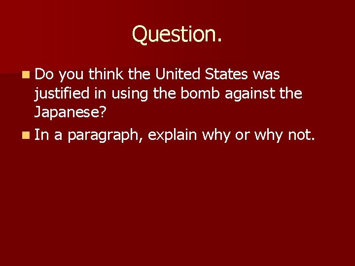 Question. n Do you think the United States was justified in using the bomb