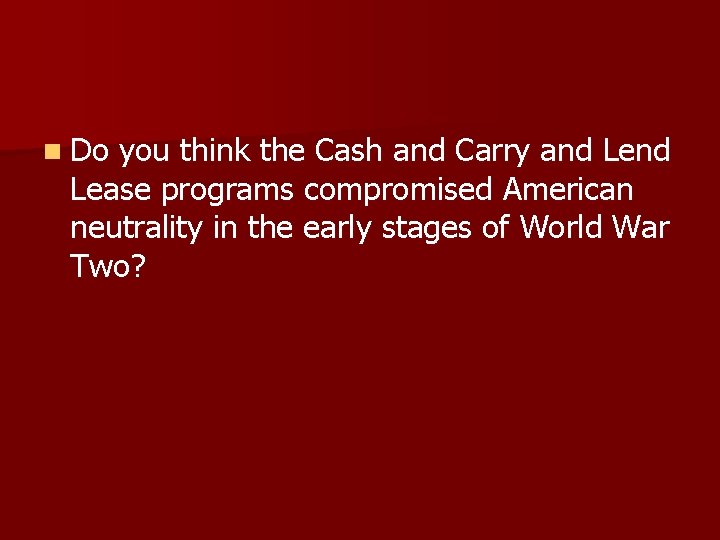 n Do you think the Cash and Carry and Lease programs compromised American neutrality