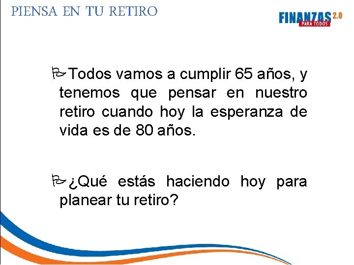 PIENSA EN TU RETIRO PTodos vamos a cumplir 65 años, y tenemos que pensar