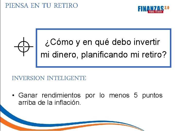 PIENSA EN TU RETIRO ¿Cómo y en qué debo invertir mi dinero, planificando mi