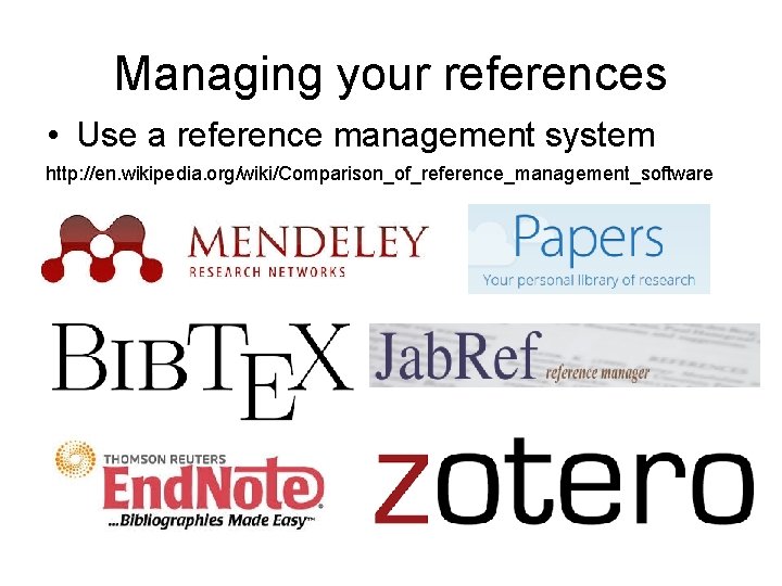 Managing your references • Use a reference management system http: //en. wikipedia. org/wiki/Comparison_of_reference_management_software 