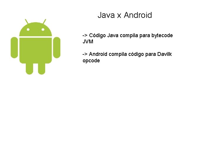 Java x Android -> Código Java compila para bytecode JVM -> Android compila código