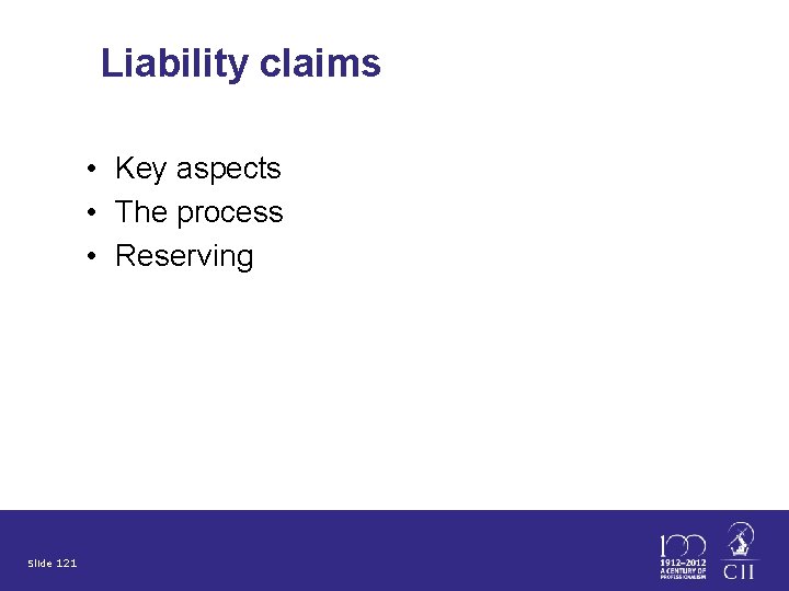 Liability claims • Key aspects • The process • Reserving Slide 121 