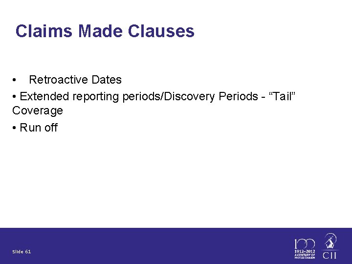 Claims Made Clauses • Retroactive Dates • Extended reporting periods/Discovery Periods - “Tail” Coverage