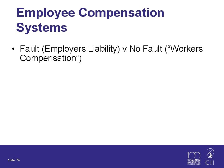 Employee Compensation Systems • Fault (Employers Liability) v No Fault (“Workers Compensation”) Slide 74