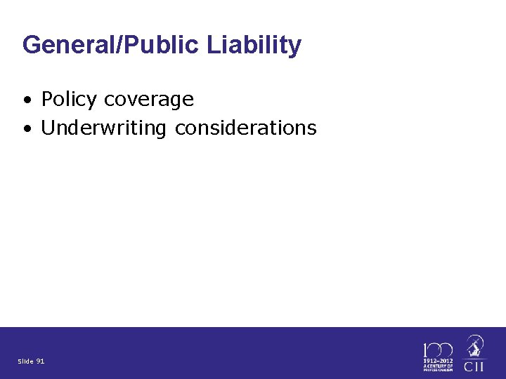 General/Public Liability • Policy coverage • Underwriting considerations Slide 91 