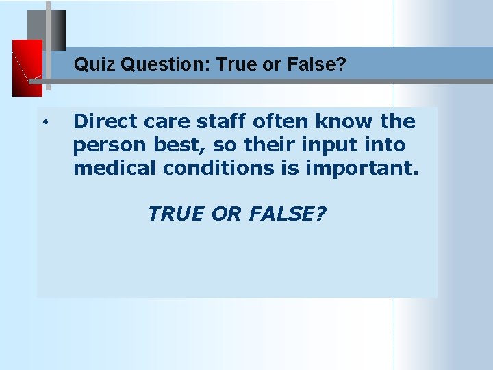 Quiz Question: True or False? • Direct care staff often know the person best,