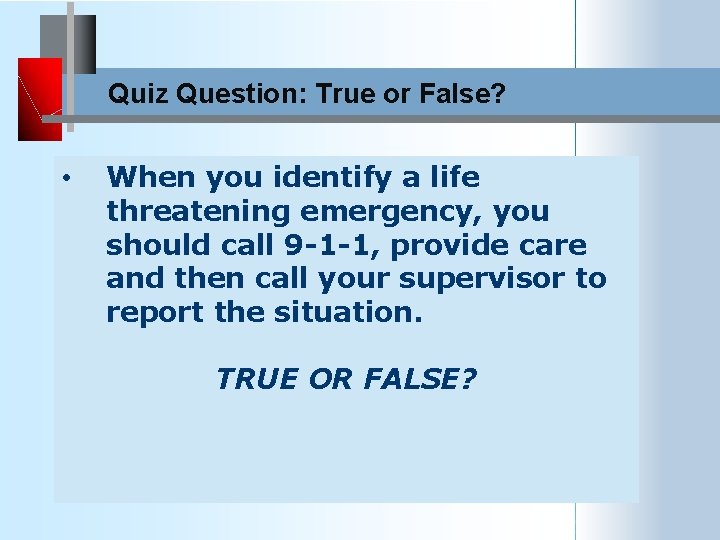 Quiz Question: True or False? • When you identify a life threatening emergency, you