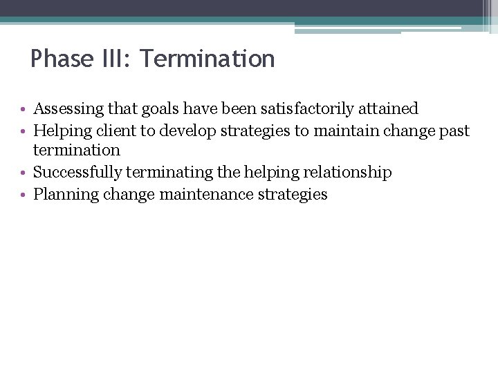 Phase III: Termination • Assessing that goals have been satisfactorily attained • Helping client