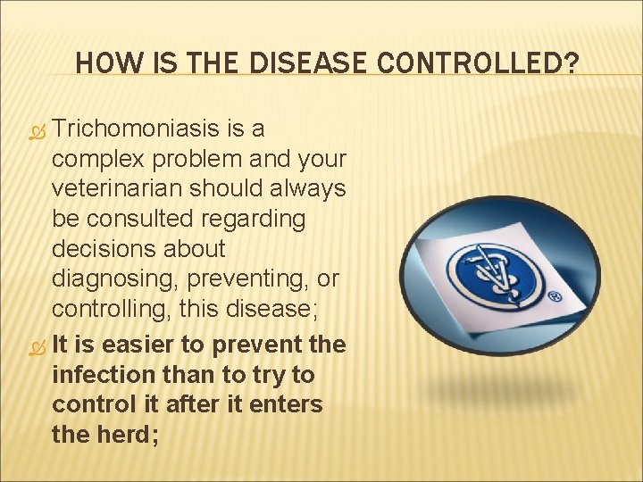 HOW IS THE DISEASE CONTROLLED? Trichomoniasis is a complex problem and your veterinarian should