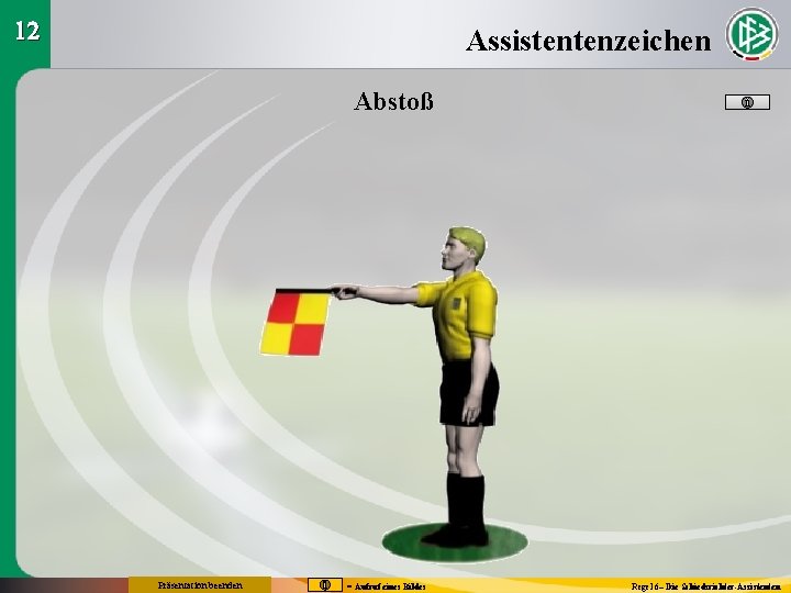 12 Assistentenzeichen Abstoß Präsentation beenden = Aufruf eines Bildes Regel 6– Die Schiedsrichter-Assistenten 