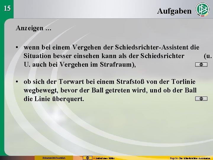 15 Aufgaben Anzeigen … • wenn bei einem Vergehen der Schiedsrichter-Assistent die Situation besser