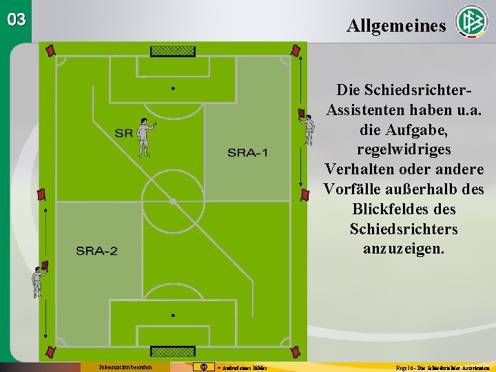 03 Allgemeines Die Schiedsrichter. Assistenten haben u. a. die Aufgabe, regelwidriges Verhalten oder andere