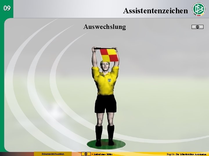 09 Assistentenzeichen Auswechslung Präsentation beenden = Aufruf eines Bildes Regel 6– Die Schiedsrichter-Assistenten 