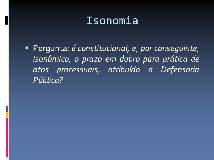 Isonomia Pergunta: é constitucional, e, por conseguinte, isonômico, o prazo em dobro para prática