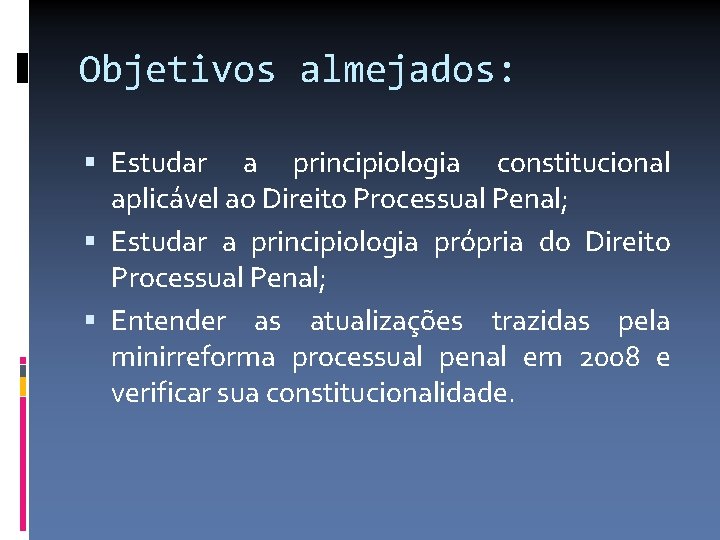 Objetivos almejados: Estudar a principiologia constitucional aplicável ao Direito Processual Penal; Estudar a principiologia