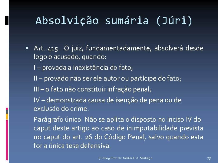 Absolvição sumária (Júri) Art. 415. O juiz, fundamentadamente, absolverá desde logo o acusado, quando: