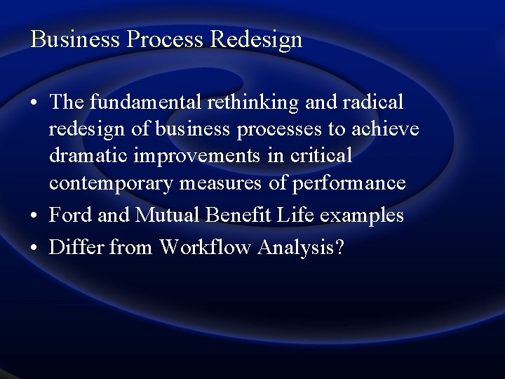 Business Process Redesign • The fundamental rethinking and radical redesign of business processes to