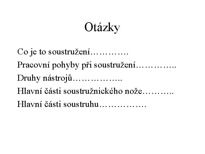 Otázky Co je to soustružení…………. Pracovní pohyby při soustružení…………. . Druhy nástrojů……………. . Hlavní