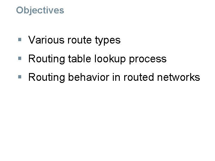 Objectives § Various route types § Routing table lookup process § Routing behavior in Objectives § Various route types § Routing table lookup process § Routing behavior in