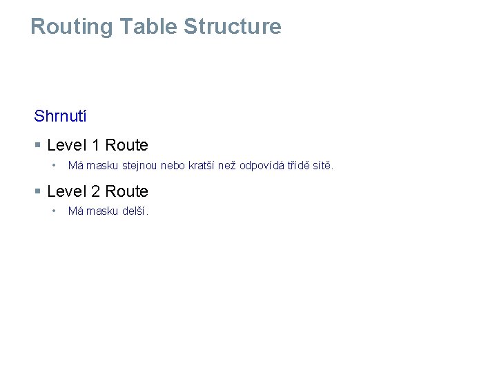 Routing Table Structure Shrnutí § Level 1 Route • Má masku stejnou nebo kratší Routing Table Structure Shrnutí § Level 1 Route • Má masku stejnou nebo kratší