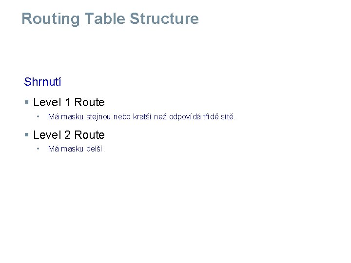 Routing Table Structure Shrnutí § Level 1 Route • Má masku stejnou nebo kratší