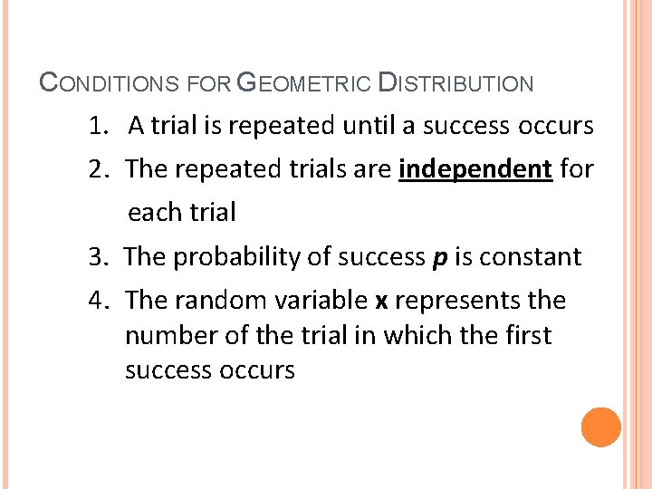 CONDITIONS FOR GEOMETRIC DISTRIBUTION 1. A trial is repeated until a success occurs 2.