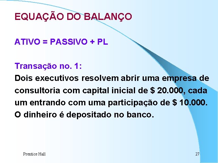 EQUAÇÃO DO BALANÇO ATIVO = PASSIVO + PL Transação no. 1: Dois executivos resolvem