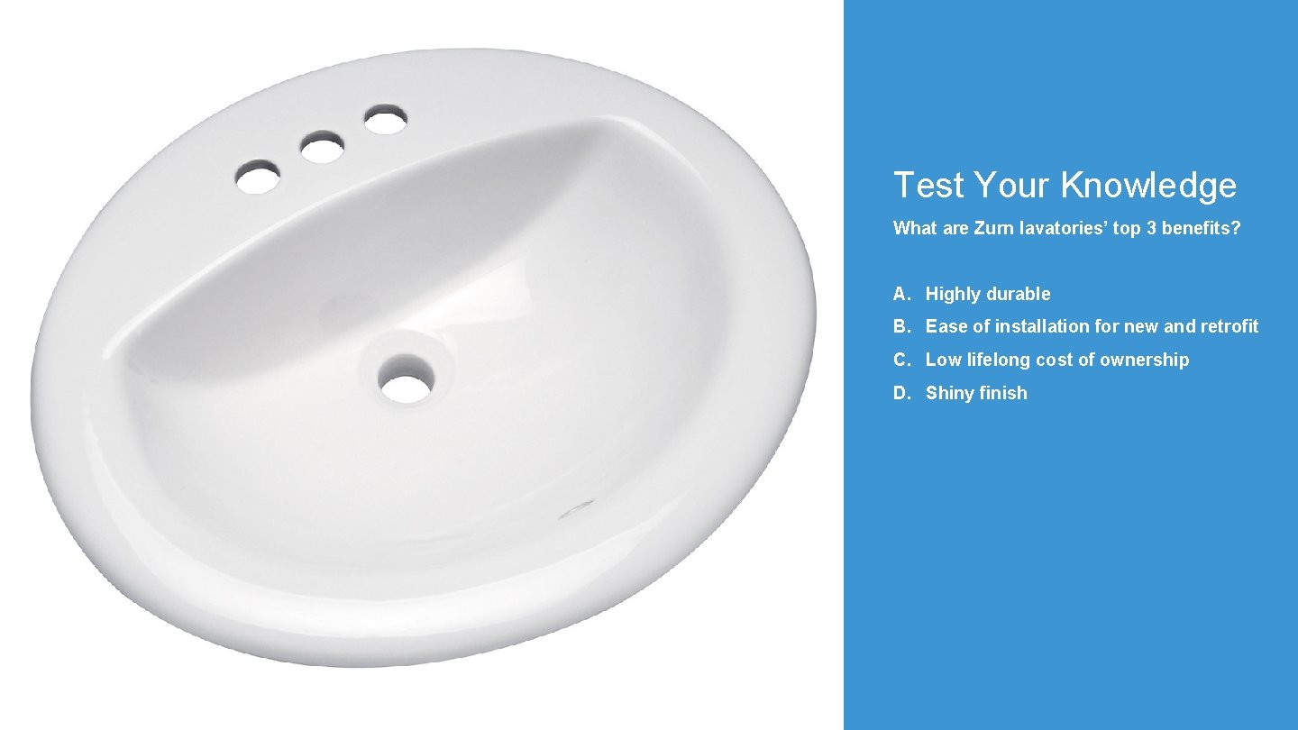 Test Your Knowledge What are Zurn lavatories’ top 3 benefits? A. Highly durable B.