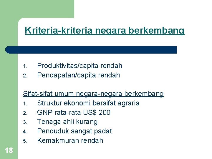 Kriteria-kriteria negara berkembang 1. 2. Produktivitas/capita rendah Pendapatan/capita rendah Sifat-sifat umum negara-negara berkembang 1. Kriteria-kriteria negara berkembang 1. 2. Produktivitas/capita rendah Pendapatan/capita rendah Sifat-sifat umum negara-negara berkembang 1.