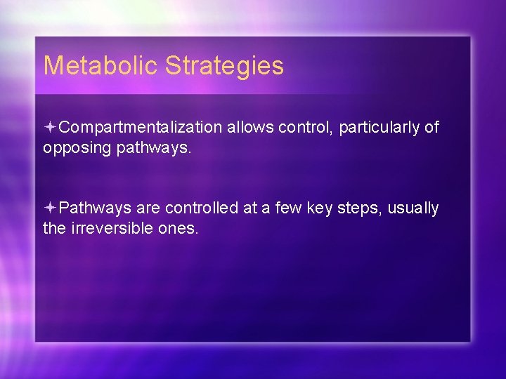 Metabolic Strategies Compartmentalization allows control, particularly of opposing pathways. Pathways are controlled at a