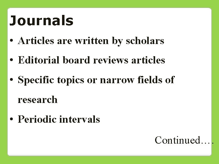 Journals • Articles are written by scholars • Editorial board reviews articles • Specific