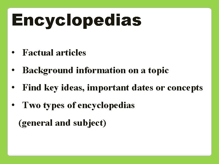 Encyclopedias • Factual articles • Background information on a topic • Find key ideas,