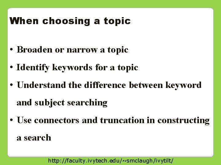 When choosing a topic • Broaden or narrow a topic • Identify keywords for