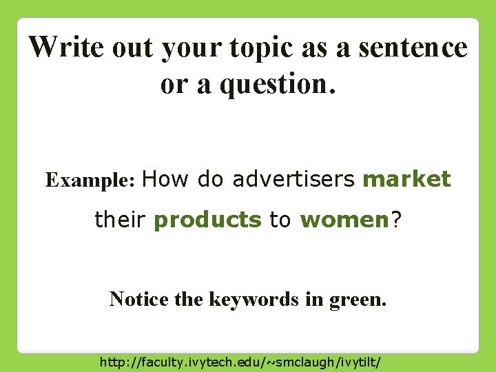 Write out your topic as a sentence or a question. Example: How do advertisers