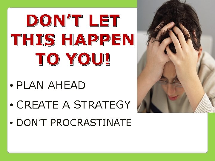 DON’T LET THIS HAPPEN TO YOU! • PLAN AHEAD • CREATE A STRATEGY •