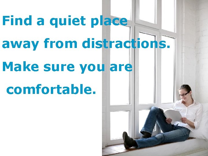 Find a quiet place away from distractions. Make sure you are comfortable. 