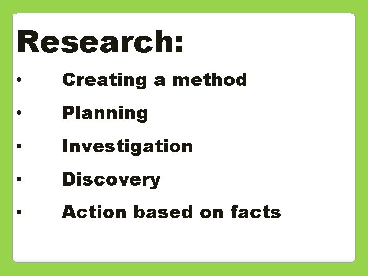 Research: • Creating a method • Planning • Investigation • Discovery • Action based