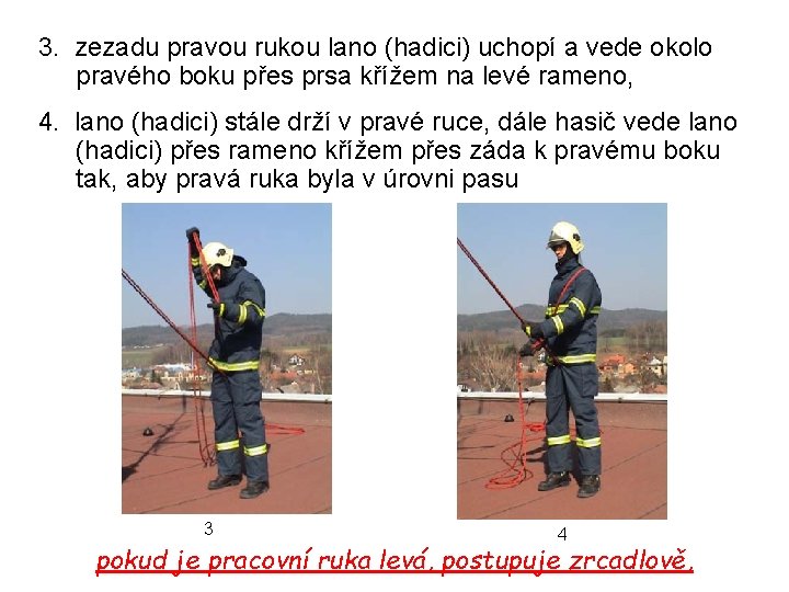 3. zezadu pravou rukou lano (hadici) uchopí a vede okolo pravého boku přes prsa