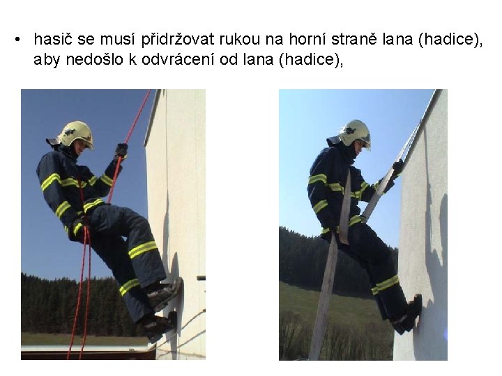  • hasič se musí přidržovat rukou na horní straně lana (hadice), aby nedošlo